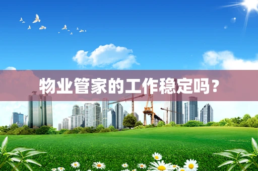 物业管家的工作稳定吗？