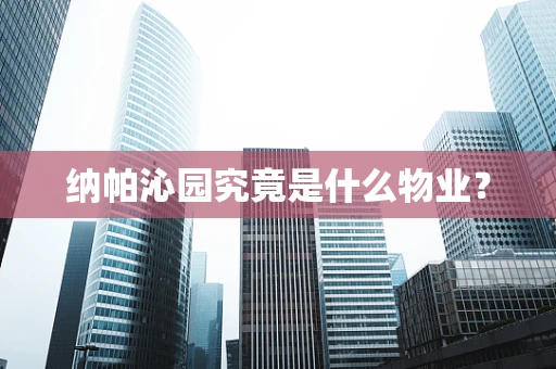 纳帕沁园究竟是什么物业？