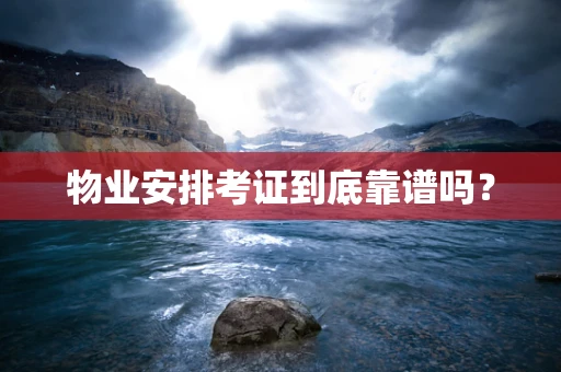物业安排考证到底靠谱吗？