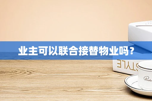 业主可以联合接替物业吗？