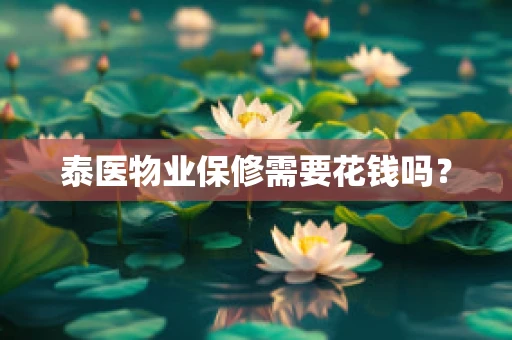 泰医物业保修需要花钱吗？