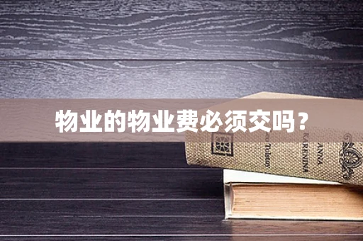 物业的物业费必须交吗？