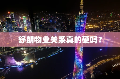 舒朗物业关系真的硬吗？