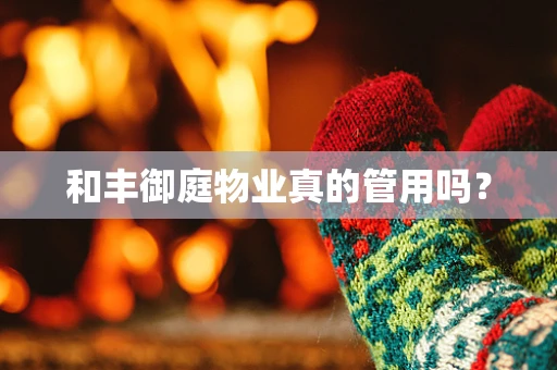 和丰御庭物业真的管用吗？