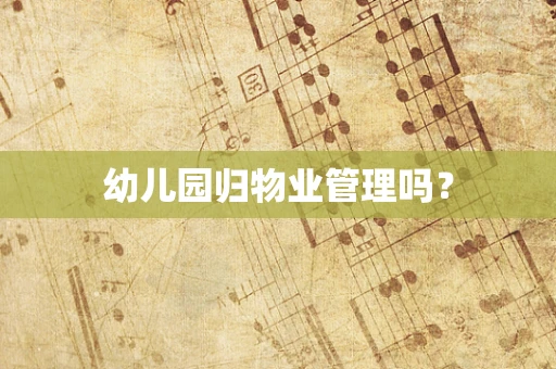 幼儿园归物业管理吗？
