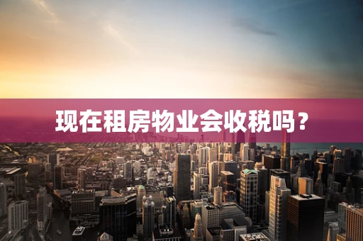 现在租房物业会收税吗？