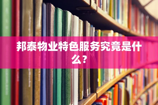 邦泰物业特色服务究竟是什么？