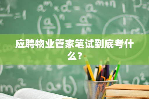 应聘物业管家笔试到底考什么？