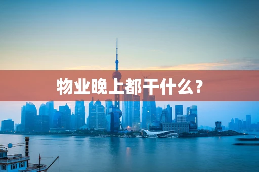 物业晚上都干什么？