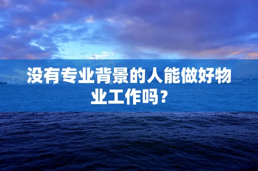 没有专业背景的人能做好物业工作吗？