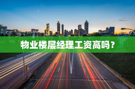 物业楼层经理工资高吗？
