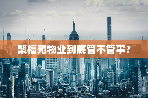 聚福苑物业到底管不管事？