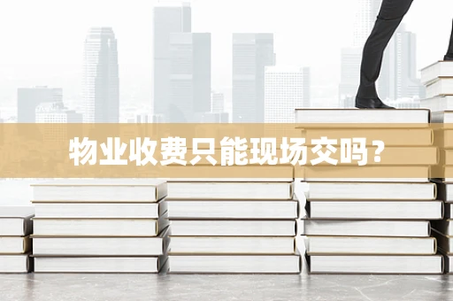 物业收费只能现场交吗？
