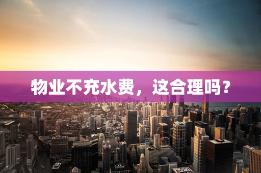 物业不充水费，这合理吗？