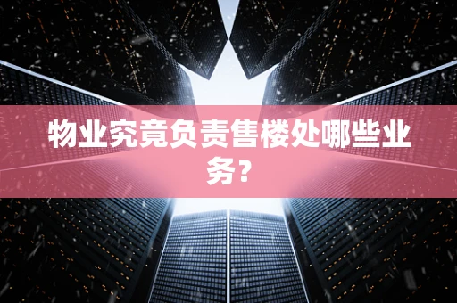 物业究竟负责售楼处哪些业务？
