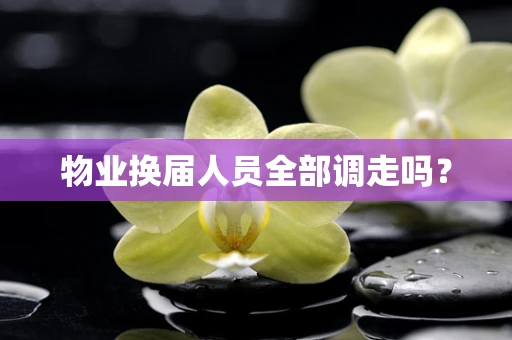 物业换届人员全部调走吗？