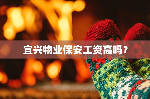 宜兴物业保安工资高吗？