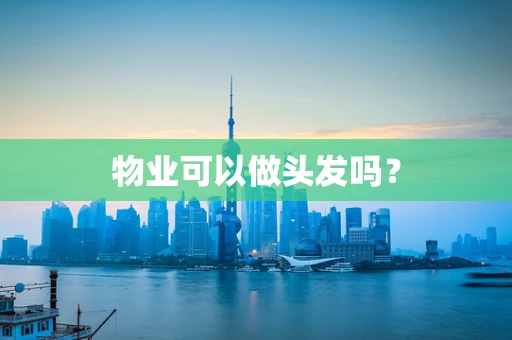 物业可以做头发吗？
