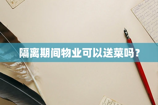 隔离期间物业可以送菜吗？