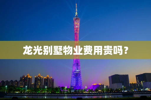 龙光别墅物业费用贵吗？