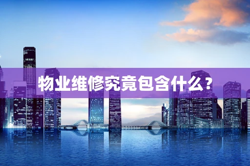 物业维修究竟包含什么？