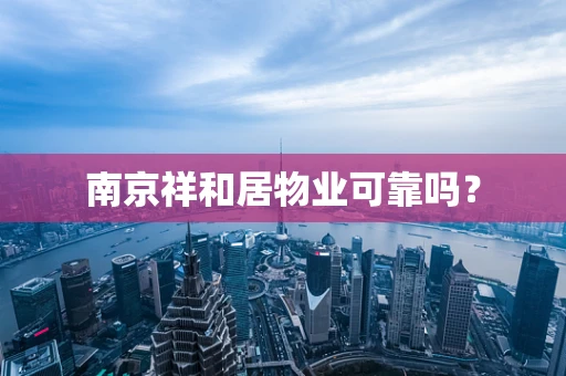 南京祥和居物业可靠吗？