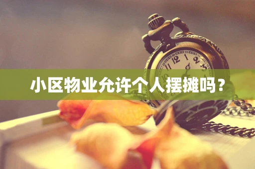 小区物业允许个人摆摊吗？