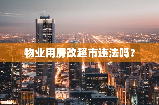 物业用房改超市违法吗？