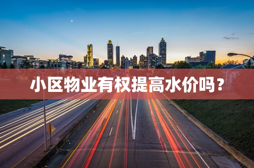 小区物业有权提高水价吗？