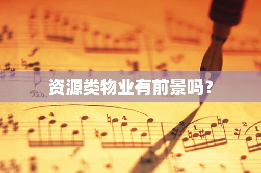 资源类物业有前景吗？
