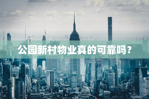公园新村物业真的可靠吗？