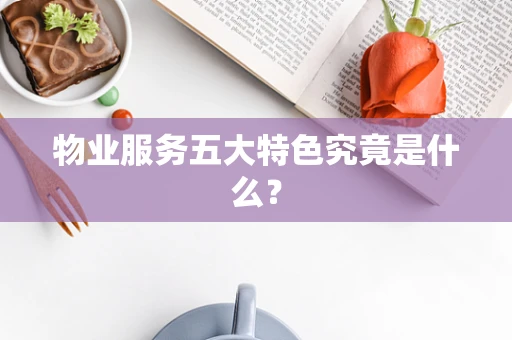 物业服务五大特色究竟是什么？