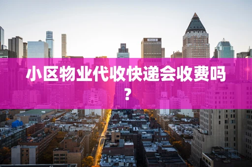 小区物业代收快递会收费吗？