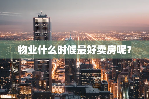 物业什么时候最好卖房呢？