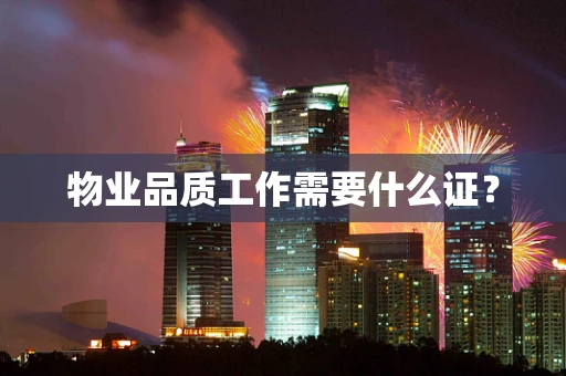 物业品质工作需要什么证？