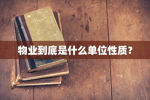 物业到底是什么单位性质？