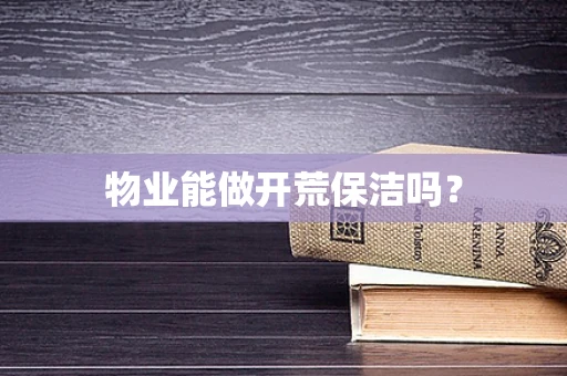 物业能做开荒保洁吗？
