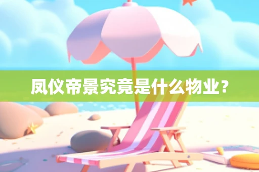 凤仪帝景究竟是什么物业？