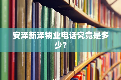 安泽新泽物业电话究竟是多少？