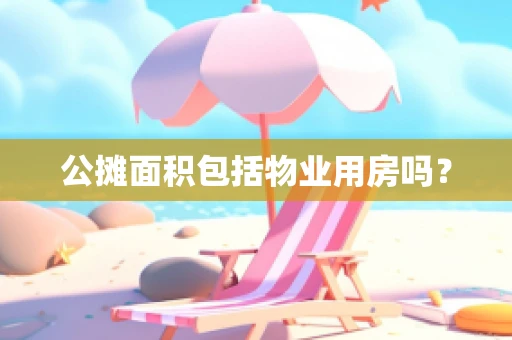 公摊面积包括物业用房吗？