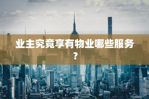 业主究竟享有物业哪些服务？
