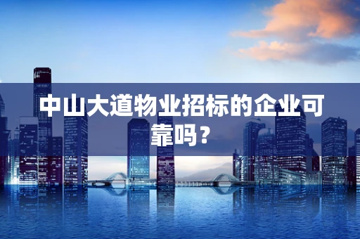 中山大道物业招标的企业可靠吗？