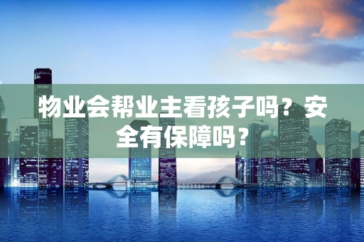物业会帮业主看孩子吗？安全有保障吗？