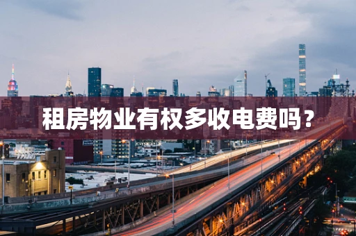 租房物业有权多收电费吗？