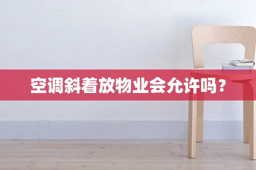 空调斜着放物业会允许吗？