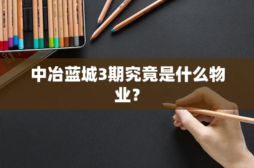 中冶蓝城3期究竟是什么物业？