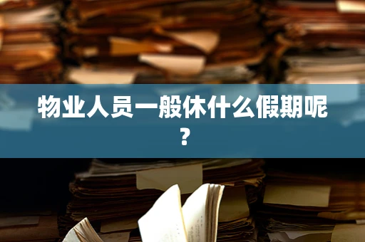 物业人员一般休什么假期呢？