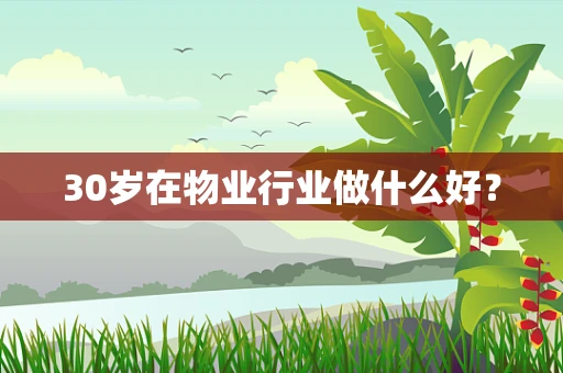30岁在物业行业做什么好？