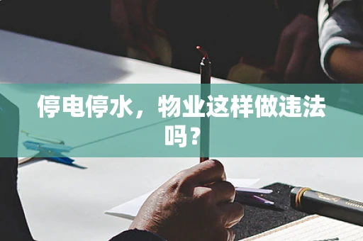 停电停水，物业这样做违法吗？