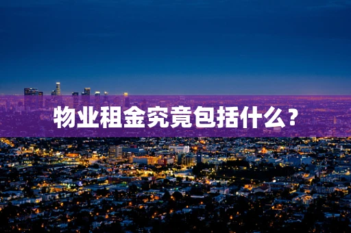 物业租金究竟包括什么？